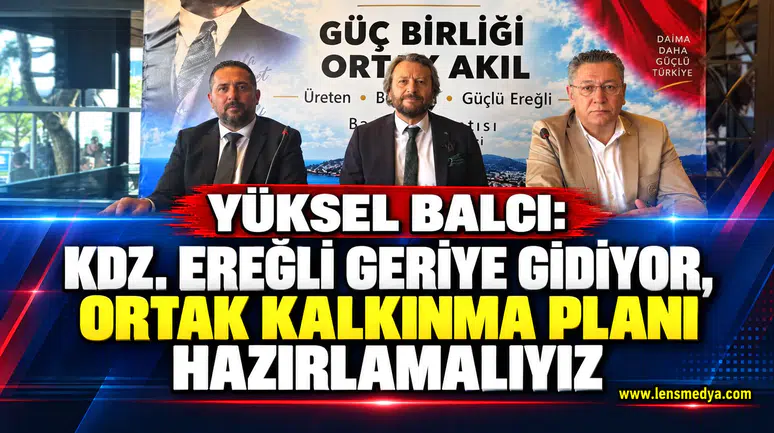 Yüksel Balcı: Kdz. Ereğli geriye gidiyor, ortak kalkınma planı hazırlamalıyız