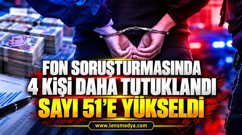 Fon soruşturmasında 4 kişi daha tutuklandı: Sayı 51’e yükseldi
