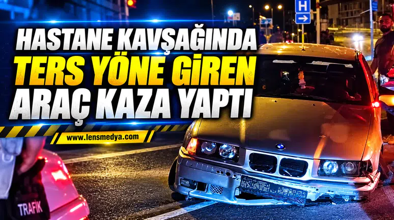 HASTANE KAVŞAĞINDA TERS YÖNE GİREN ARAÇ KAZA YAPTI