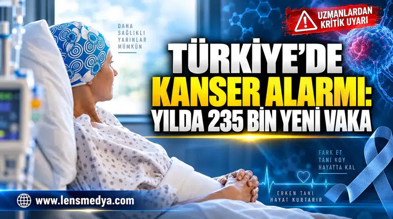 TÜRKİYE’DE KANSER ALARMI: YILDA 235 BİN YENİ VAKA