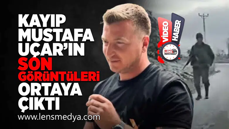 Kayıp Mustafa Uçar'ın son görüntüleri ortaya çıktı!