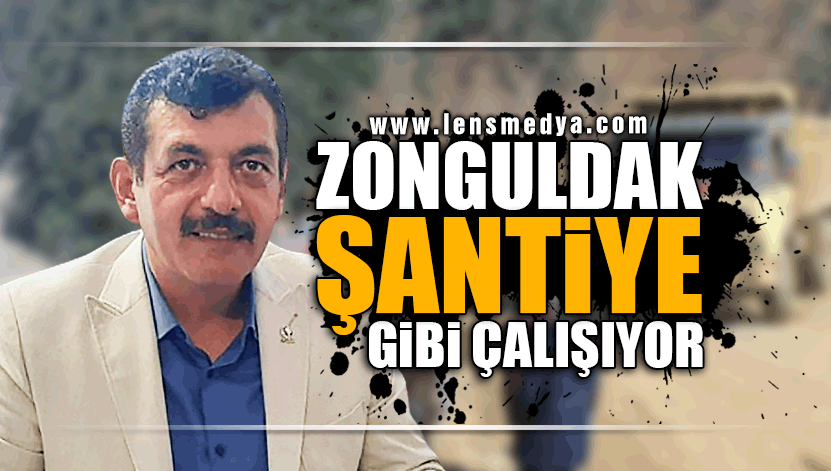 "ZONGULDAK ŞANTİYE GİBİ ÇALIŞIYOR"