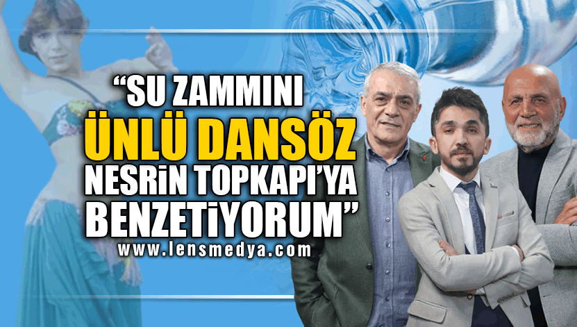 "SU ZAMMINI ÜNLÜ DANSÖZ NESRİN TOPKAPI'YA BENZETİYORUM"