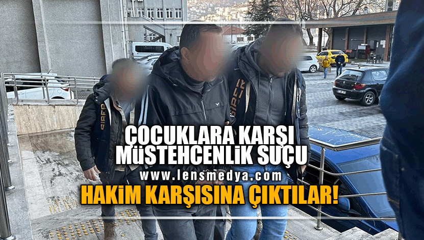ÇOCUKLARA KARŞI İŞLENEN MÜSTEHCENLİK SUÇUNDAN HAKİM KARŞISINA ÇIKTILAR!
