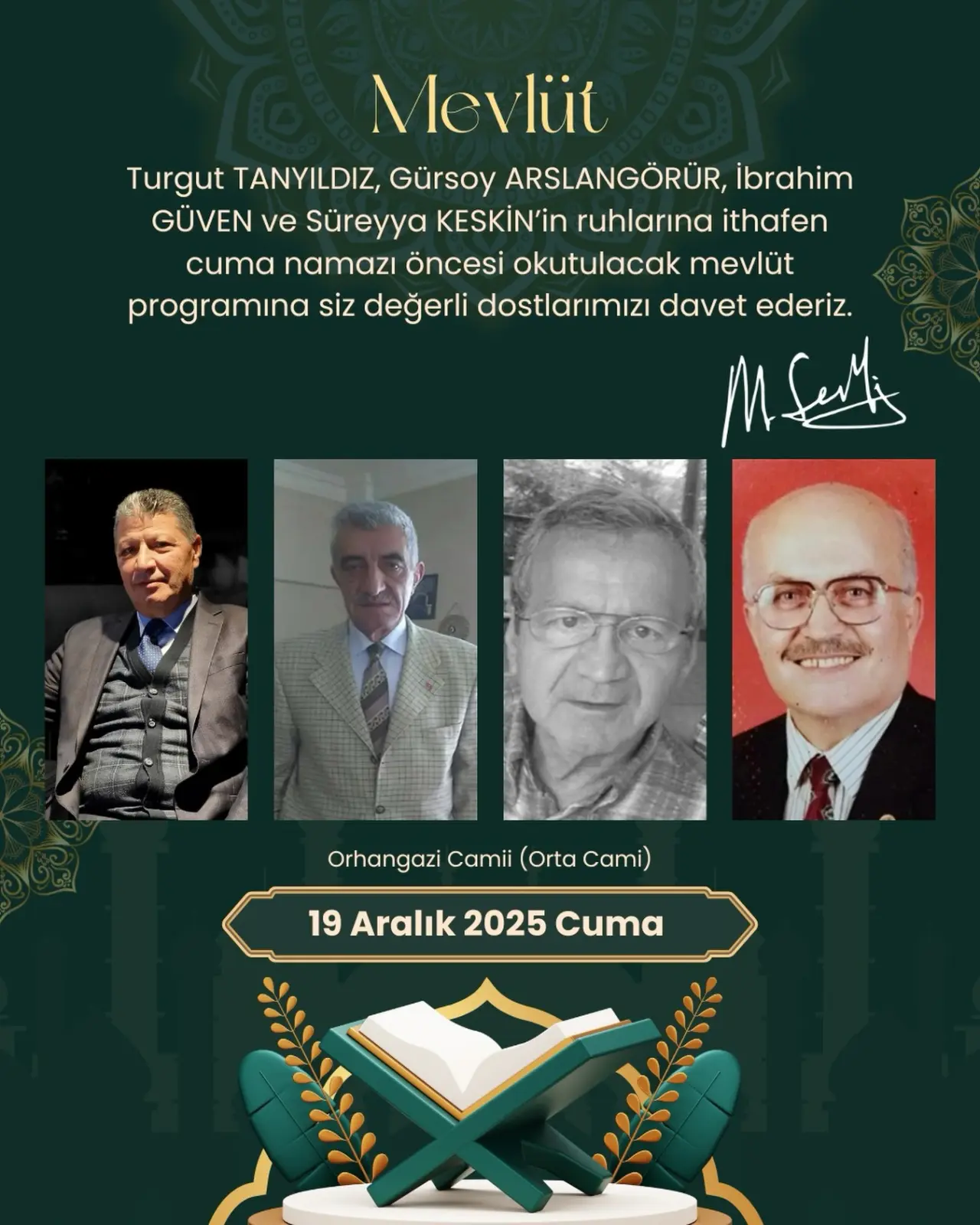 şunu diyen bir yazı 'Mevlüt Turgut TANYILDIZ, Gürsoy ARSLANGÖRÜR, İbrahim GÜVEN ve Süreyya KESKİN'in ruhlarına ithafen cuma namazı öncesi okutulacak mevlüt programino siz değerli dostlarımız davet ederiz. P Orhangazi Camii (Orta Cami) 19 Aralık 19Aralik2025Cuma 2025 Cuma' görseli olabilir