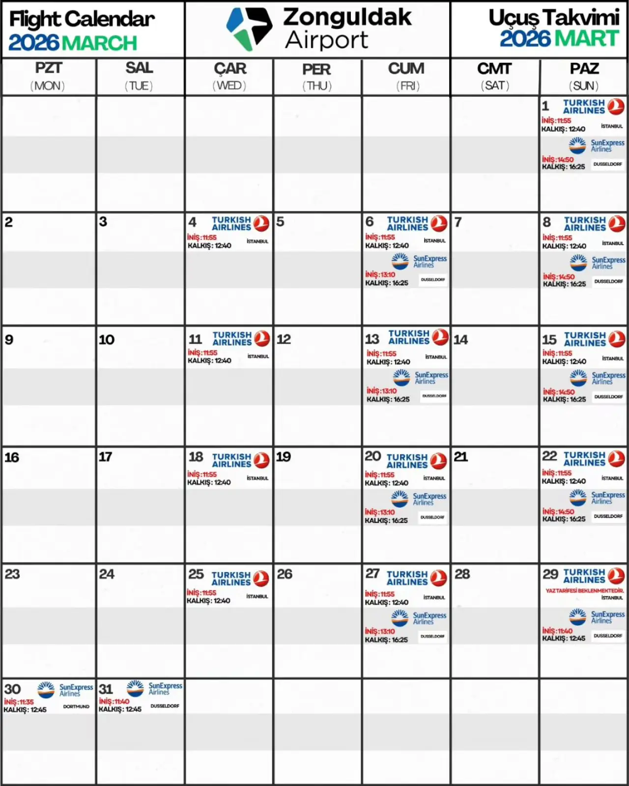 şunu diyen bir yazı 'Flight Calendar 2026MARCH PZT SAL (MON) (TUE) Zonguldak Airport ÇAR (WED) PER () Uçus Takvimi 2026 MART CUM (FRI) CMT (SAT) PAZ (SUN) AIRLINES TURKISH AIRLINES И: 16:25 UISLDOW KALMIS: 2:40 AIRLINES ITRNNL TURKISH 9 :16 10 11 AIRLINES MALHIS: 12 KALMIŞ:16:25 DURELDON SWYGA 13 14 acTaHeиR 15 16 : 18 TURKISH AIRLINES MALKIŞ:16:25 19 KAnp: 240 20 TURKISH AIRLINES 21 :12-40 22 TURKISH AIRLINES KAWKe: :12:40 KALKIŞ:16 16:25 24 25 TURKISH AIRLINES 26 A5-1:2 16:25 DUURLDCEF MALNIS: 12:40 TURKISH AIRLINES 28 :12 30 TURKISH AIRLINES " SunExpress 31 AwKE:162 Oли BOBTHHO KALKIŞ: 12:45 DUSTELDCEF HALHIŞ:12 12:45 DUNIOLESOS' görseli olabilir
