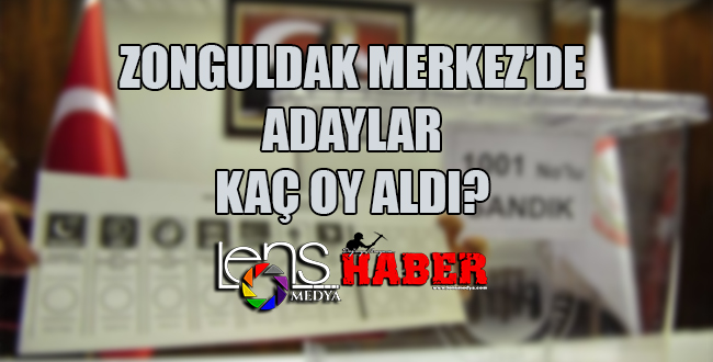 Zonguldak Merkez’de adaylar kaç oy aldı ?