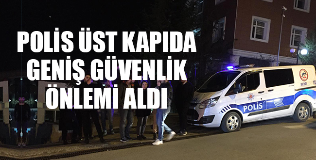 ÜST KAPIDA POLİS GENİŞ GÜVENLİK ÖNLEMİ ALDI