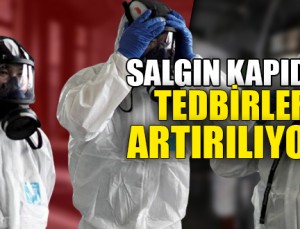 SALGIN KAPIDA TEDBİRLER ARTIRILIYOR