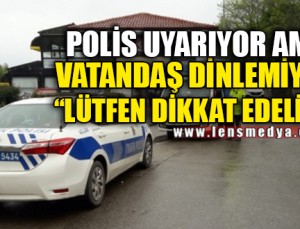 POLİS UYARIYOR AMA VATANDAŞLAR DİNLEMİYOR