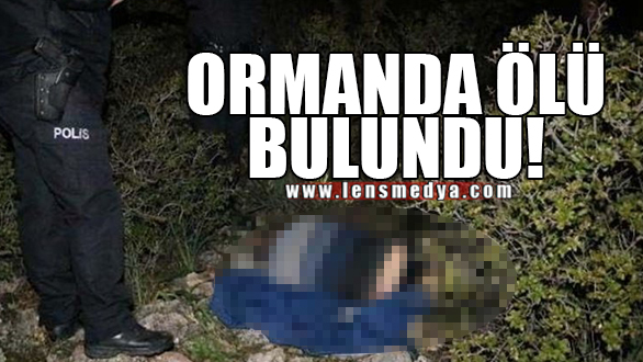 ORMANDA ÖLÜ BULUNDU!