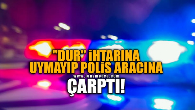 “DUR” İHTARINA UYMAYIP POLİS ARACINA ÇARPTI!