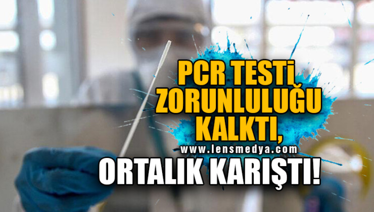 PCR TESTİ ZORUNLULUĞU KALKTI, ORTALIK KARIŞTI!