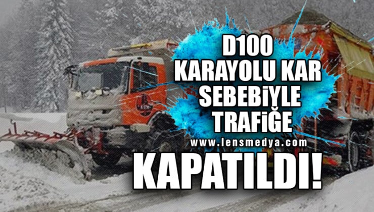 D100 KARAYOLU KAR SEBEBİYLE TRAFİĞE KAPATILDI!