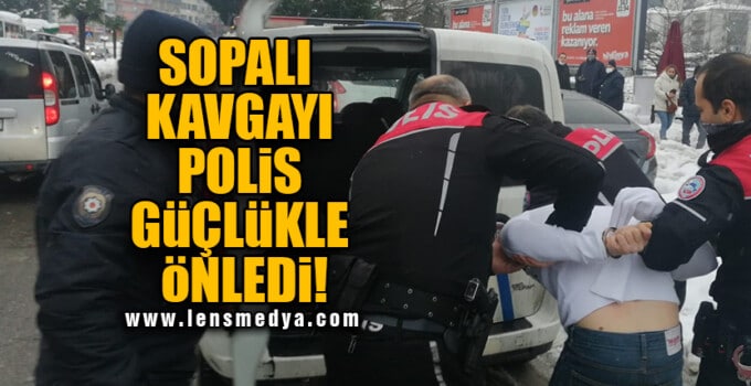 SOPALI KAVGAYI POLİS GÜÇLÜKLE ÖNLEDİ!