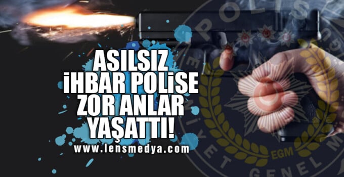 ASILSIZ İHBAR POLİSE ZOR ANLAR YAŞATTI!