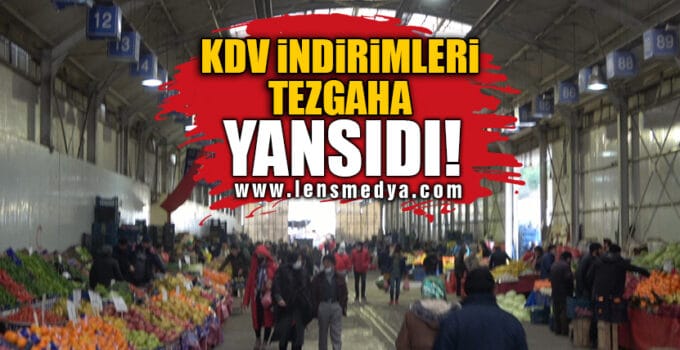 KDV İNDİRİMLERİ TEZGAHA YANSIDI!