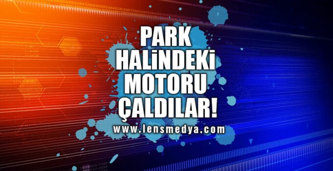 PARK HALİNDEKİ MOTORU ÇALDILAR!