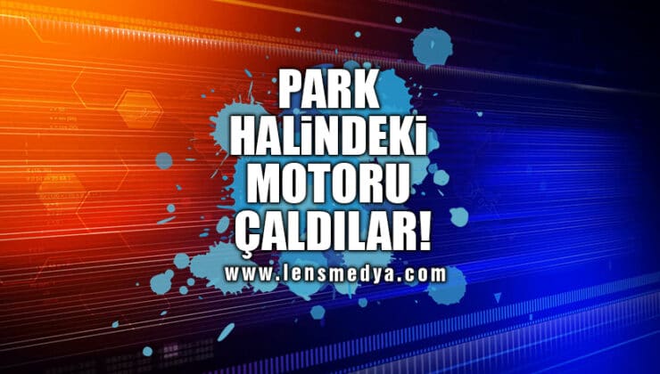 PARK HALİNDEKİ MOTORU ÇALDILAR!