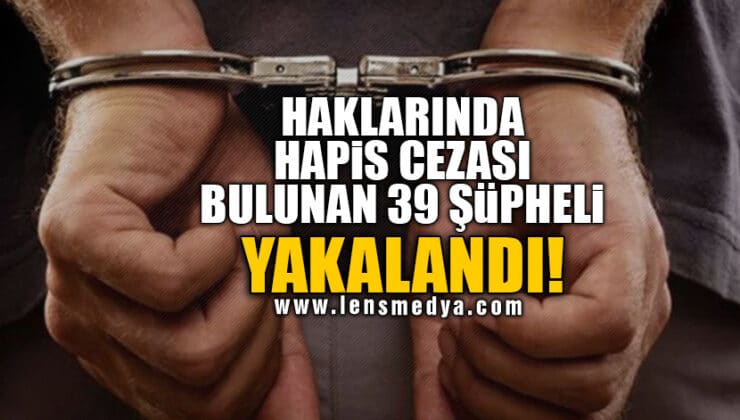HAKLARINDA HAPİS CEZASI BULUNAN 39 ŞÜPHELİ YAKALANDI!