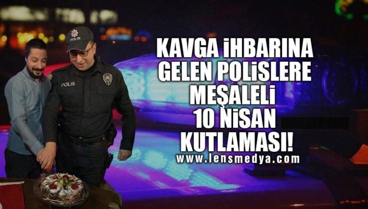 KAVGA İHBARINA GELEN POLİSLERE MEŞALELİ 10 NİSAN KUTLAMASI!