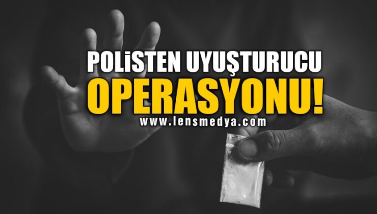 POLİSTEN UYUŞTURUCU OPERASYONU!