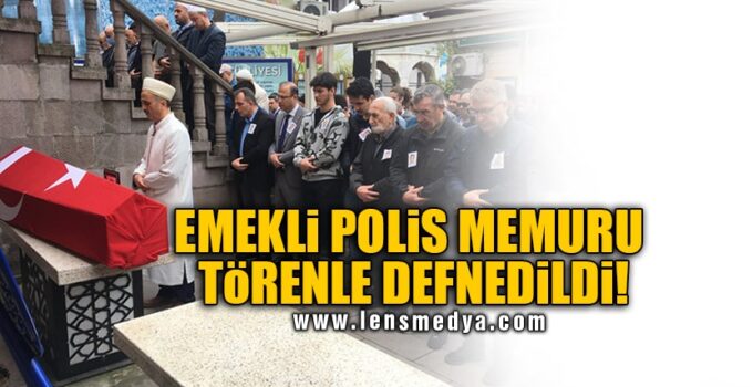EMEKLİ POLİS MEMURU TÖRENLE DEFNEDİLDİ!