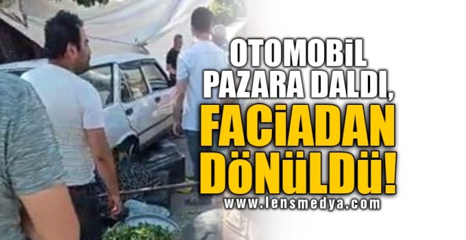 OTOMOBİL PAZARA DALDI, FACİADAN DÖNÜLDÜ!