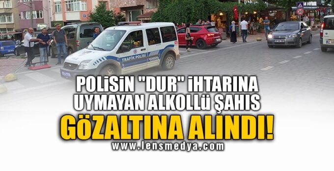POLİSİN “DUR” İHTARINA UYMAYAN ALKOLLÜ ŞAHIS GÖZALTINA ALINDI!