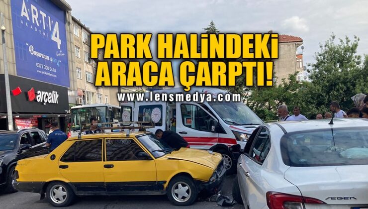 PARK HALİNDEKİ ARACA ÇARPTI!