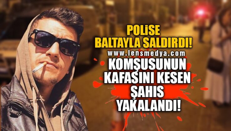 POLİSE BALTAYLA SALDIRDI! KOMŞUSUNUN KAFASINI KESEN ŞAHIS YAKALANDI!