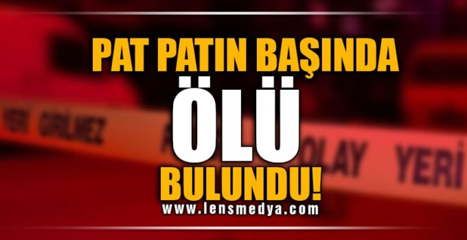 PAT PATIN BAŞINDA ÖLÜ BULUNDU!