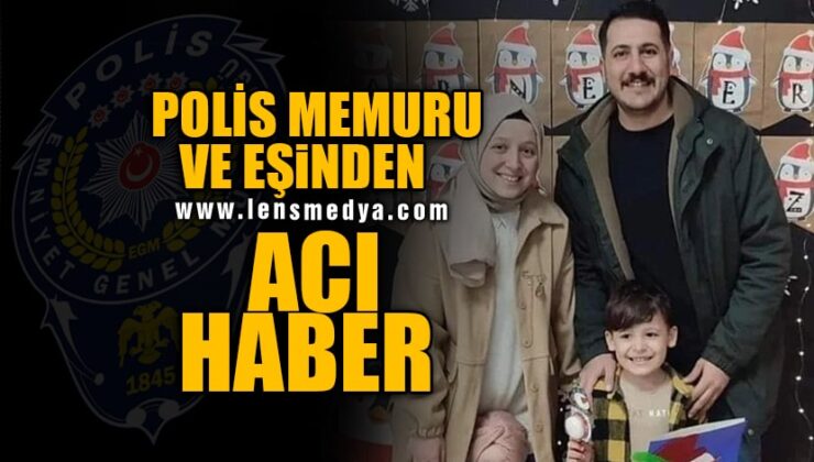 POLİS MEMURU VE AİLESİNDEN ACI HABER!