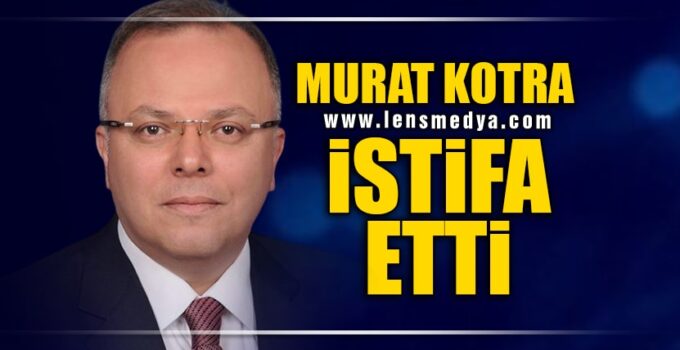 MURAT KOTRA İSTİFA ETTİ!