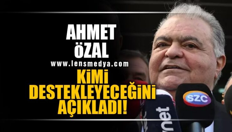 AHMET ÖZAL SEÇİMLERDE KİMİ DESTEKLEYECEĞİNİ AÇIKLADI!