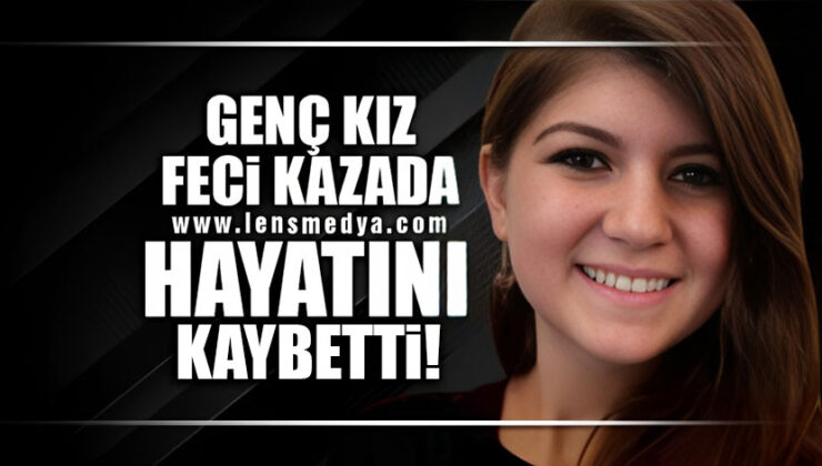 GENÇ KIZ FECİ KAZADA HAYATINI KAYBETTİ!