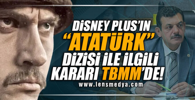 Disney Plus’ın “Atatürk” dizisi ile ilgili kararı TBMM’de!   