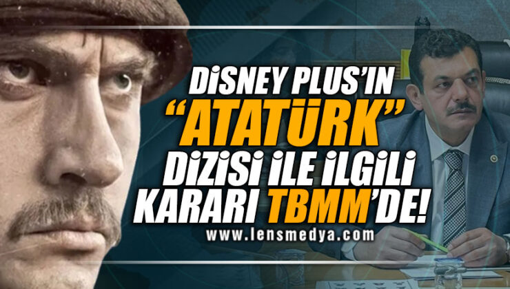 Disney Plus’ın “Atatürk” dizisi ile ilgili kararı TBMM’de!   