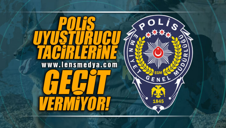 POLİS UYUŞTURUCU TACİRLERİNE GEÇİT VERMİYOR!