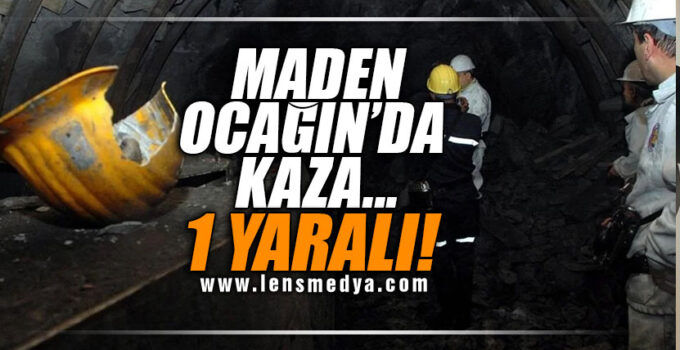 Maden ocağında kaza… 1 Yaralı!