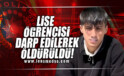 LİSE ÖĞRENCİSİ DARP EDİLEREK ÖLDÜRÜLDÜ!