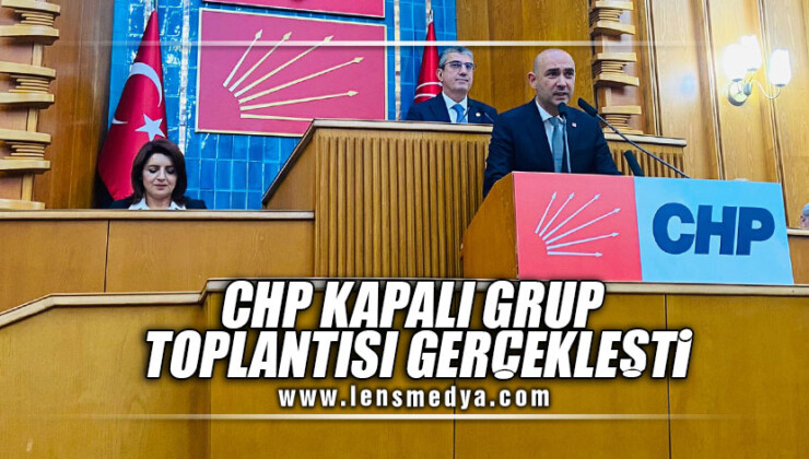 CHP KAPALI GRUP TOPLANTISI GERÇEKLEŞTİ