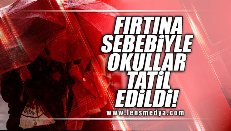 FIRTINA SEBEBİYLE OKULLAR TATİL EDİLDİ!