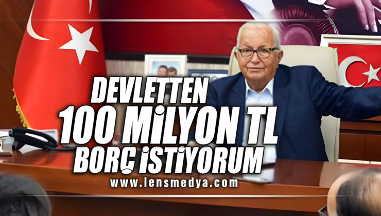 DEVLETTEN 100 MİLYON TL BORÇ İSTİYORUM
