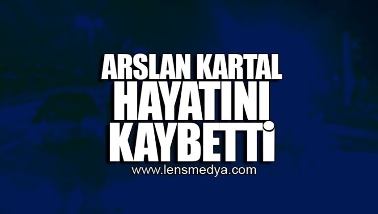 ARSLAN KARTAL HAYATINI KAYBETTİ!