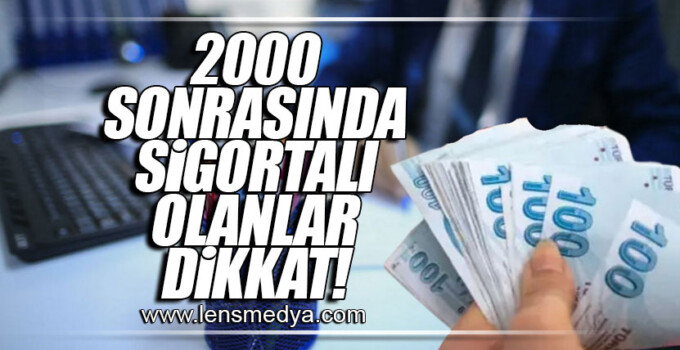 2000 SONRASINDA SİGORTALI OLANLAR DİKKAT!