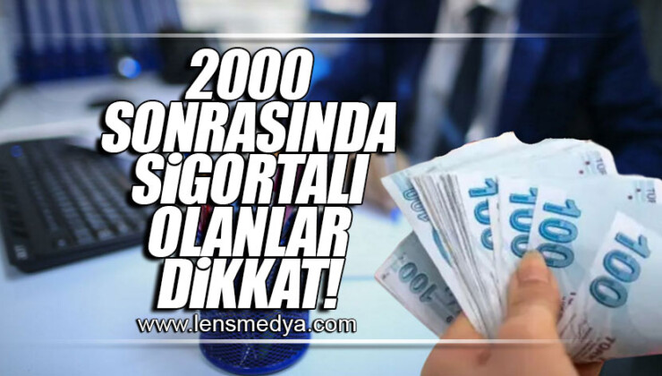 2000 SONRASINDA SİGORTALI OLANLAR DİKKAT!