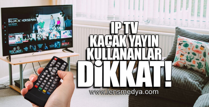 IP TV KAÇAK YAYIN KULLANANLAR DİKKAT!