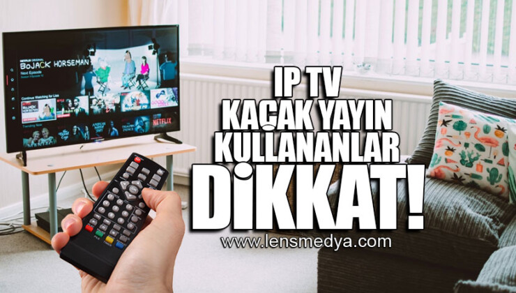 IP TV KAÇAK YAYIN KULLANANLAR DİKKAT!
